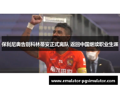 保利尼奥告别科林蒂安正式离队 返回中国继续职业生涯