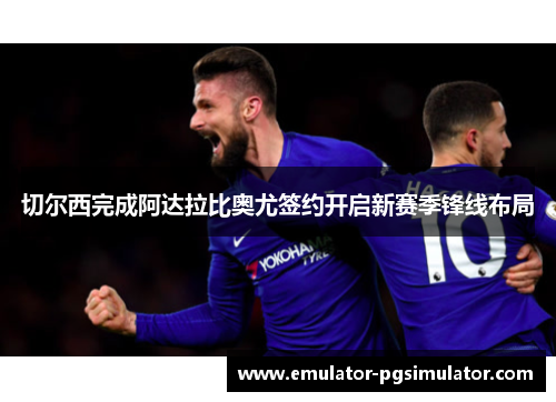 切尔西完成阿达拉比奥尤签约开启新赛季锋线布局