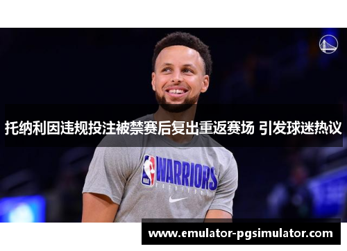 托纳利因违规投注被禁赛后复出重返赛场 引发球迷热议