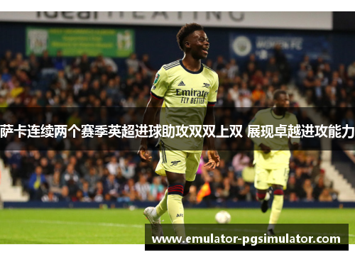 萨卡连续两个赛季英超进球助攻双双上双 展现卓越进攻能力