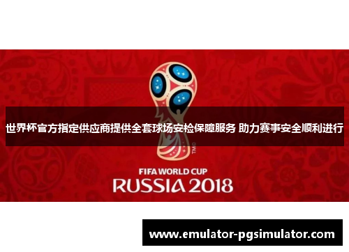 世界杯官方指定供应商提供全套球场安检保障服务 助力赛事安全顺利进行 世界杯官方指定供应商提供全套球场安检保障服务 助力赛事安全顺利进行